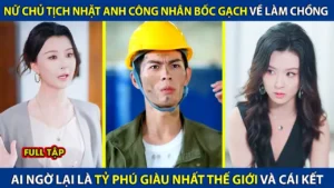 Nữ Chủ Tịch Nhặt Anh Công Nhân Bốc Gạch Về Làm Chồng Nào Ngờ Lại Là Tỷ Phú Giàu Nhất Thế Giới