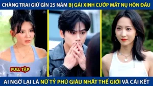 Chàng Trai Giữ Gìn 25 Năm Bị Gái Xinh Cướp Mất Nụ Hôn Đầu Ai Ngờ Lại Là Nữ Tỷ Phú Giàu Nhất Thế Giới