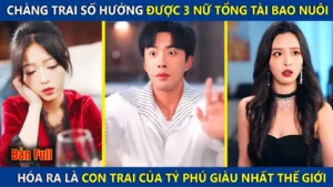 Chàng Trai Số Hưởng Được 3 Nữ Tổng Tài Bao Nuôi Hóa Ra Là Con Trai Tỷ Phú Giàu Nhất Thế Giới