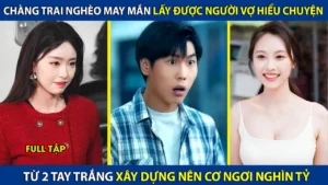 Chàng Trai Nghèo May Mắn Lấy Được Cô Vợ Hiểu Chuyện Từ Bàn Tay Trắng Xây Dựng Nên Cơ Ngơi Nghìn Tỷ