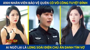 Anh Nhân Viên Bảo Vệ Quèn Có Võ Công Tuyệt Đỉnh Ai Ngờ Lại Là Long Soái Điện Chủ Ẩn Danh Tìm Vợ