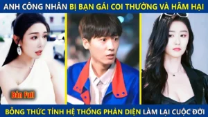 Anh Công Nhân Bị Bạn Gái Coi Thường Và Hãm Hại Bỗng Kích Hoạt Hệ Thống Phản Diện Làm Lại Cuộc Đời