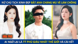 Nữ Chủ Tịch Bắt Anh Chàng Mù Về Làm Chồng Ai Ngờ Lại Là Tỷ Phú Giàu Nhất Thế Giới Và Cái Kết