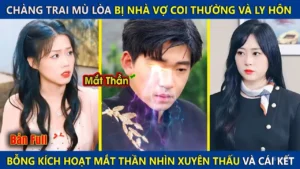 Chàng Trai Mù Lòa Bị Nhà Vợ Coi Thường Và Ly Hôn Bỗng Kích Hoạt Mắt Thần Nhìn Xuyên Thấu Và Cái Kết