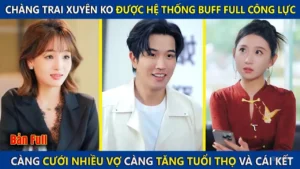 Chàng Trai Xuyên Không Được Hệ Thống Buff Full Công Lực Cưới Càng Nhiều Vợ Càng Tăng Tuổi Thọ