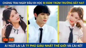 Chàng Trai Ngày Đầu Đi Học Bị Đám Trùm Trường Bắt Nạt Ai Ngờ Lại Là Tỷ Phú Thế Giới Và Cái Kết