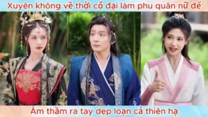 Xuyên Không Về Thời Cổ Đại Làm Phu Quân Nữ Đế Âm Thầm Ra Tay Dẹp Loạn Cả Thiên Hạ