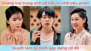 Chàng Trai Trùng Sinh Sở Hữu Trí Nhớ Siêu Phàm Quyết Tâm Tự Mình Gây Dựng Cơ Đồ