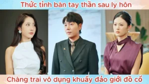 Thức Tỉnh Bàn Tay Thần Sau Ly Hôn Chàng Trai Vô Dụng Khuấy Đảo Giới Đồ Cổ