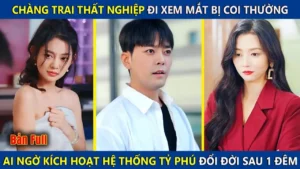 Chàng Trai Thất Nghiệp Đi Xem Mắt Bị Coi Thường Ai Ngờ Kích Hoạt Hệ Thống Tỷ Phú Đổi Đời Sau 1 Đêm