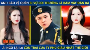 Anh Bảo Vệ Quèn Bị Coi Thường Là Bám Váy Đàn Bà Ai Ngờ Lại Là Đứa Con Thất Lạc Của Tỷ Phú Thế Giới