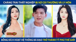Chàng Trai Thất Nghiệp Bị Vợ Coi Thường Và Ly Hôn Sở Hữu Hệ Thống Bá Đạo Trở Thành Tỷ Phú Thế Giới