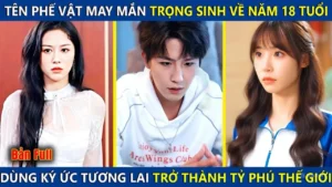 Tên Phế Vật Bỗng Trọng Sinh Về Năm 18 Tuổi Dùng Ký Ức Tương Lai Trở Thành Tỷ Phú Giàu Nhất Thế Giới