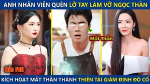 Anh Nhân Viên Quèn Lỡ Tay Làm Vỡ Ngọc Thần Kích Hoạt Thiên Nhãn Trở Thành Thiên Tài Giám Định Đồ Cổ