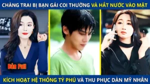 Chàng Trai Bị Bạn Gái Coi Thường Và Hắt Nước Vào Mặt Kích Hoạt Hệ Thống Tỷ Phú Thu Phục Dàn Mỹ Nhân