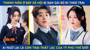 Thanh Niên Ở Đáy Xã Hội Bị Bạn Gái Bỏ Theo Trai Ai Ngờ Lại Là Đứa Con Thất Lạc Của Tỷ Phú Thế Giới