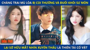 Chàng Trai Mù Lòa Bị Đuổi Khỏi Sư Môn Lại Sở Hữu Mắt Nhìn Xuyên Thấu Là Thiên Tài Giám Định Đồ Cổ