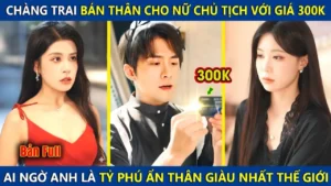 Chàng Trai Bán Thân Giá 300k Cho Nữ Chủ Tịch Ai Ngờ Lại Là Tỷ Phú Ẩn Danh Giàu Nhất Thế Giới