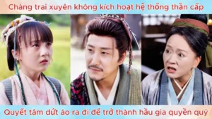 Chàng trai xuyên không kích hoạt hệ thống thần cấp dứt áo ra đi trở thành hầu gia quyền quý