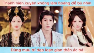 Thanh niên xuyên không làm hoàng đế bù nhìn dùng mưu trí dẹp loạn gian thần ác bá