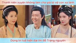 Thanh niên xuyên không làm cha già bị vợ con xa lánh dùng trí tuệ hiện đại thi đỗ Trạng nguyên