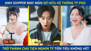 Anh Shipper May Mắn Sở Hữu Hệ Thống Tỷ Phú Trở Thành Chủ Tịch Nghìn Tỷ Tiền Tiêu Không Hết