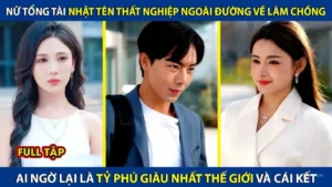 Nữ Chủ Tịch Nhặt Tên Thất Nghiệp Về Làm Chồng Ai Ngờ Lại Là Tỷ Phú Giàu Nhất Thế Giới