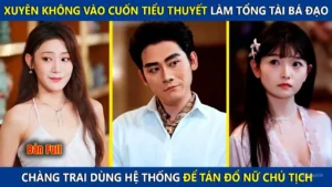 Xuyên Không Vào Cuốn Tiểu Thuyết Làm Tổng Tài Bá Đạo Chàng Trai Dùng Hệ Thống Thu Phục Nữ Chủ Tịch
