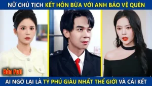 Nữ Chủ Tịch Kết Hôn Bừa Với Anh NV Bảo Vệ Quèn Ai Ngờ Lại Là Tỷ Phú Giàu Nhất Thế Giới Và Cái Kết