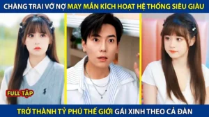 Chàng Trai Vỡ Nợ Kích Hoạt Hệ Thống Siêu Giàu Chỉ Sau 1 Đêm Đã Trở Thành Tỷ Phú Giàu Nhất Thế Giới