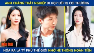 Anh Chàng Thất Nghiệp Đi Họp Lớp Bị Coi Thường Hóa Ra Lại Là Tỷ Phú Thế Giới Nhờ Hệ Thống Bá Đạo