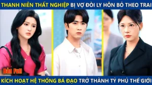Thanh Niên Thất Nghiệp Bị Vợ Chê Nghèo Đòi Ly Hôn Kích Hoạt Hệ Thống Bá Đạo Thành Tỷ Phú Thế Giới