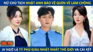 Nữ Chủ Tịch Nhặt Anh Bảo Vệ Quèn Về Làm Chồng Ai Ngờ Lại Là Tỷ Phú Giàu Nhất Thế Giới Và Cái Kết