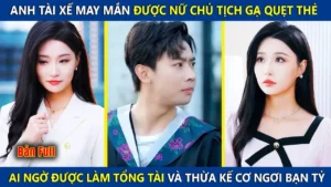 Anh Chàng Tài Xế Được Nữ Chủ Tịch Gạ Quẹt Thẻ Ai Ngờ Được Làm Tổng Tài Và Thừa Kế Cơ Ngơi Bạc Tỷ