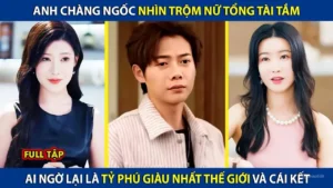 Anh Chàng Ngốc Nhìn Trộm Nữ Tổng Tài Tắm Ai Ngờ Lại Là Tỷ Phú Giàu Nhất Thế Giới Và Cái Kết