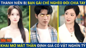 Thanh Niên Bị Bạn Gái Chê Nghèo Đòi Chia Tay Ai Ngờ Khai Mở Mắt Thần Làm Thiên Tài Giám Định Cổ Vật