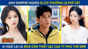Anh Shipper Nghèo Bị Coi Thường Là Phế Vật Ai Ngờ Lại Là Đứa Con Thất Lạc Của Tỷ Phú Thế Giới