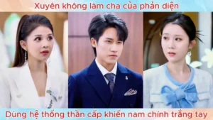 Xuyên không làm cha của phản diện dùng hệ thống thần cấp khiến nam chính trắng tay