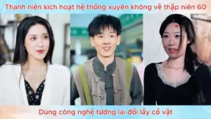 Thanh niên kích hoạt hệ thống xuyên không về thập niên 60 dùng công nghệ tương lai đổi lấy cổ vật