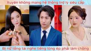 Xuyên không mang hệ thống trợ lý siêu cấp bị nữ tổng tài nghe tiếng lòng ép phải làm chồng
