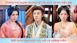 Chàng trai xuyên không sở hữu kho vũ khí hiện đại một mình dẹp loạn cứu vớt cả vương triều